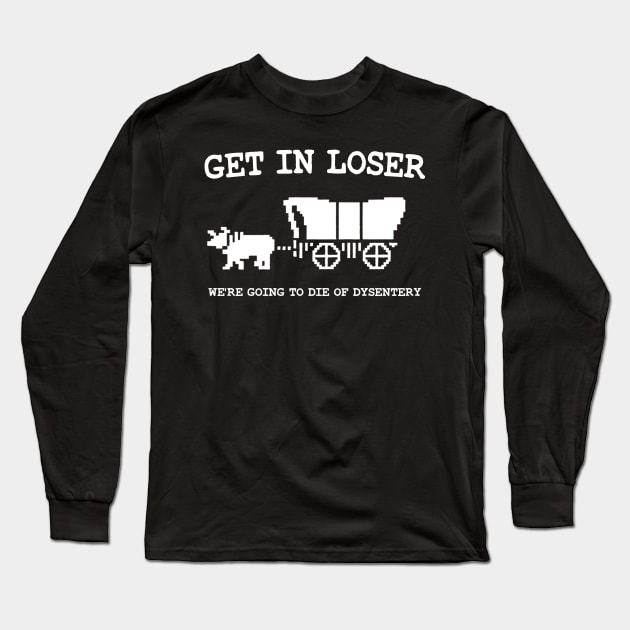 get in loser we're going to die of dysentery Long Sleeve T-Shirt by iperjun